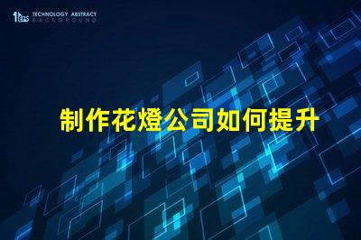 制作花燈公司如何提升花燈制作的市場(chǎng)競(jìng)爭(zhēng)力