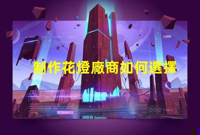 制作花燈廠商如何選擇最佳花燈供應(yīng)商