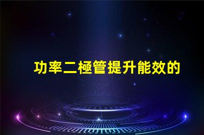 功率二極管提升能效的關(guān)鍵組件是什么