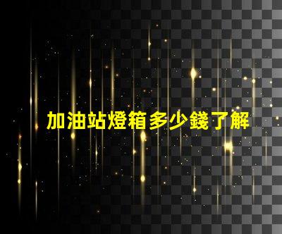 加油站燈箱多少錢了解加油站燈箱的成本與投資回報(bào)