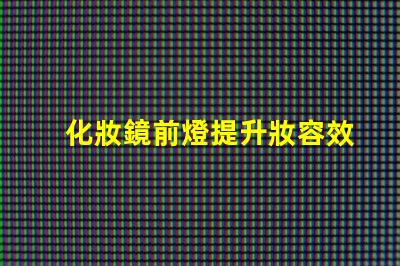 化妝鏡前燈提升妝容效果的關鍵選擇