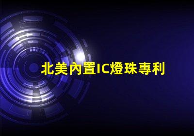 北美內置IC燈珠專利技術優(yōu)勢解析,US8124988B2專利的6025燈珠有何特別之處