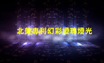 北美專利幻彩燈珠燈光變幻技術(shù)應(yīng)用突破,北美專利幻彩燈珠如何實(shí)現(xiàn)夢(mèng)幻光效