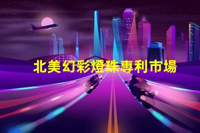北美幻彩燈珠專利市場(chǎng)競(jìng)爭(zhēng)分析專利布局與技術(shù)趨勢(shì)深度解讀