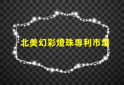 北美幻彩燈珠專利市場發(fā)展趨勢深度分析