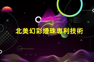 北美幻彩燈珠專利技術(shù)創(chuàng)新評估前景如何