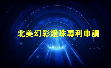 北美幻彩燈珠專利申請攻略專利流程詳解與注意事項(xiàng)