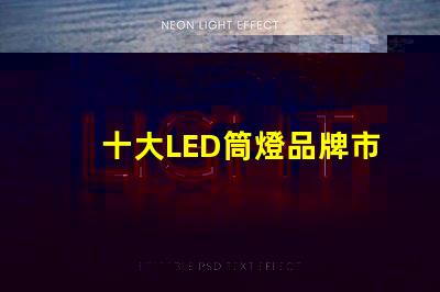 十大LED筒燈品牌市場(chǎng)領(lǐng)先品牌的全景分析