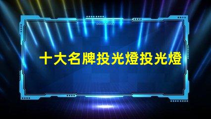十大名牌投光燈投光燈選購(gòu)指南與推薦
