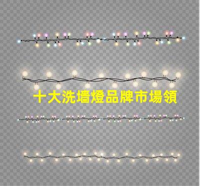 十大洗墻燈品牌市場領(lǐng)先品牌評測與選擇指南