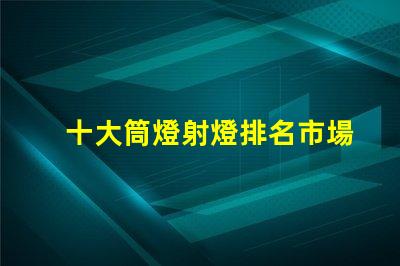 十大筒燈射燈排名市場熱銷產(chǎn)品解析,助您選擇最佳