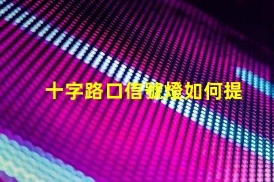 十字路口信號燈如何提升交通安全性與流暢度