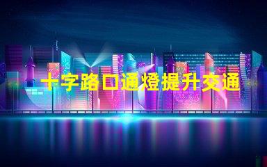 十字路口通燈提升交通安全的關(guān)鍵選擇