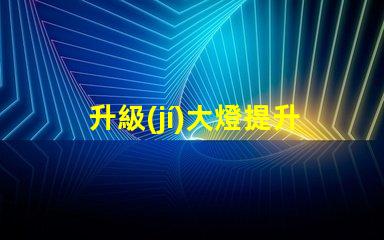 升級(jí)大燈提升照明效果的最佳選擇是什么