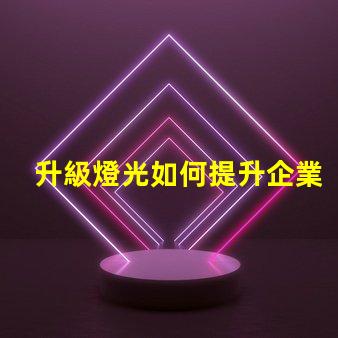 升級燈光如何提升企業(yè)照明效率與品質(zhì)