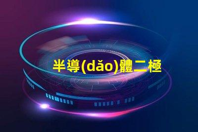 半導(dǎo)體二極管高效能電子元件的應(yīng)用解析