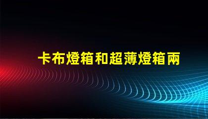 卡布燈箱和超薄燈箱兩者的設(shè)計(jì)與應(yīng)用差異揭秘