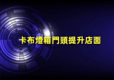 卡布燈箱門頭提升店面吸引力的光源選擇