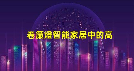 卷簾燈智能家居中的高效照明解決方案