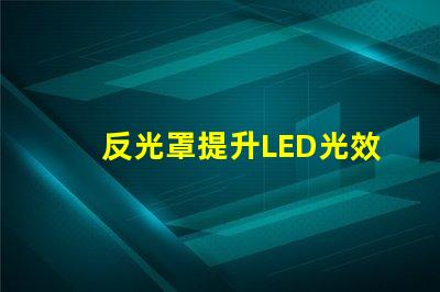 反光罩提升LED光效的關(guān)鍵組件解析