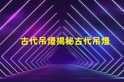 古代吊燈揭秘古代吊燈的設計與文化意義