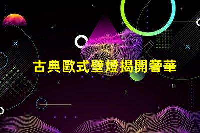 古典歐式壁燈揭開奢華與經(jīng)典的完美結(jié)合