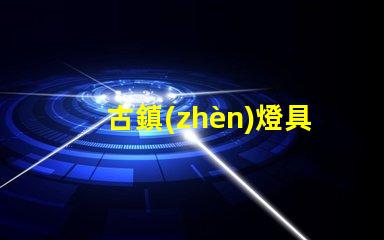 古鎮(zhèn)燈具批發(fā)市場探索古鎮(zhèn)燈具的獨特魅力與商機