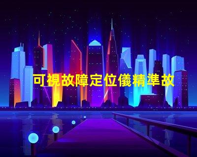 可視故障定位儀精準故障檢測的高效工具