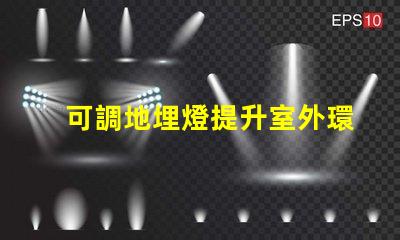 可調地埋燈提升室外環(huán)境照明的靈活選擇