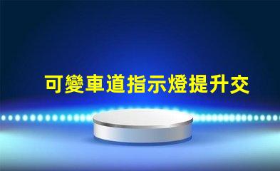 可變車道指示燈提升交通安全的智能解決方案