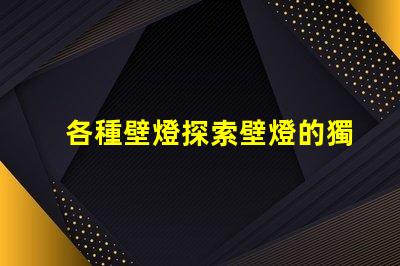 各種壁燈探索壁燈的獨(dú)特設(shè)計(jì)與功能