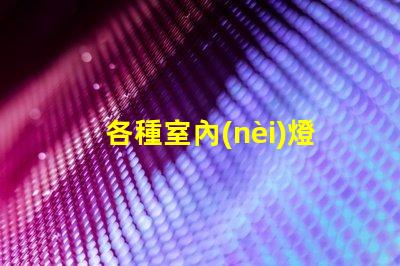 各種室內(nèi)燈具挑選最合適的燈具,提升空間氛圍