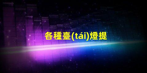 各種臺(tái)燈提升工作效率的臺(tái)燈選擇指南