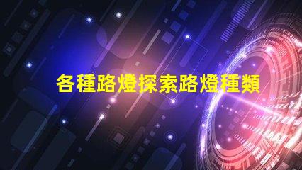 各種路燈探索路燈種類的最佳選擇