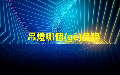 吊燈哪個(gè)品牌更能提升空間格調(diào)吊燈品牌選擇與空間搭配技巧