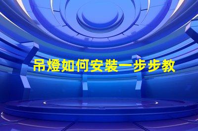 吊燈如何安裝一步步教你快速掌握安裝技巧