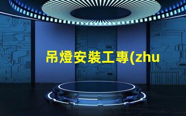 吊燈安裝工專(zhuān)業(yè)吊燈安裝服務(wù)詳解,提升空間美感