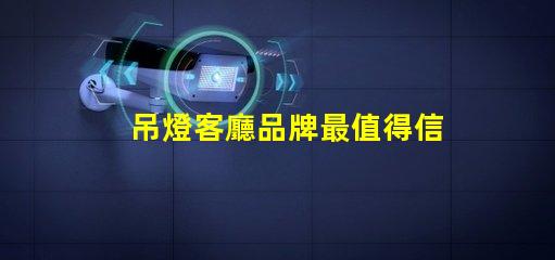 吊燈客廳品牌最值得信賴的吊燈品牌推薦