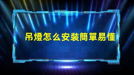 吊燈怎么安裝簡單易懂的吊燈安裝指南