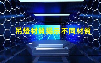 吊燈材質揭示不同材質對照明效果的影響