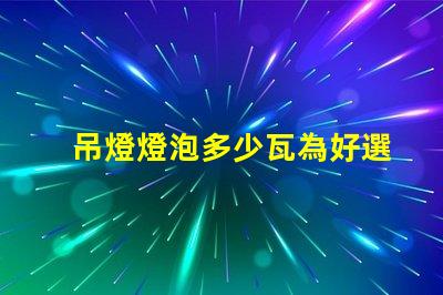 吊燈燈泡多少瓦為好選擇合適瓦數(shù)的關(guān)鍵因素