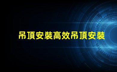 吊頂安裝高效吊頂安裝技巧與注意事項