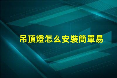 吊頂燈怎么安裝簡單易學(xué)的安裝指南,你準(zhǔn)備好了嗎