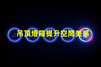 吊頂燈箱提升空間美感的照明方案你了解嗎
