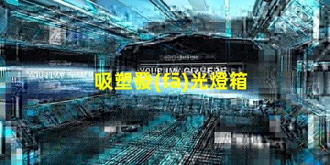 吸塑發(fā)光燈箱提升品牌曝光率的最佳選擇