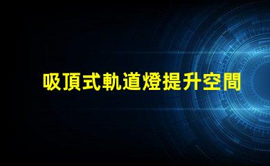 吸頂式軌道燈提升空間美感的照明解決方案