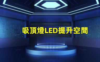 吸頂燈LED提升空間亮度的最佳選擇