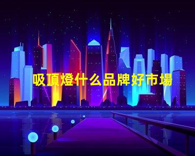 吸頂燈什么品牌好市場(chǎng)上最受歡迎的吸頂燈品牌解析