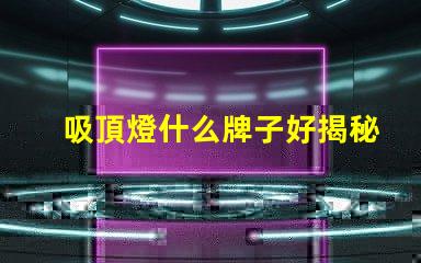 吸頂燈什么牌子好揭秘市場(chǎng)上最受歡迎的吸頂燈品牌