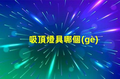 吸頂燈具哪個(gè)牌子好市場(chǎng)上最受歡迎的吸頂燈品牌解析
